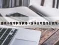 潍坊连线小程序制作软件（连线应用是什么软件）