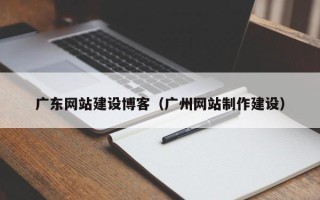 潍坊广东网站建设博客（广州网站制作建设）