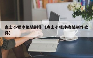 潍坊点击小程序换装制作（点击小程序换装制作软件）