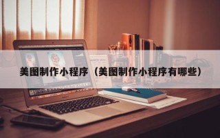 潍坊美图制作小程序（美图制作小程序有哪些）