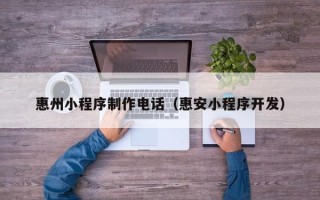 潍坊惠州小程序制作电话（惠安小程序开发）