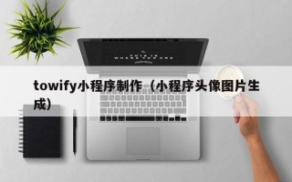 潍坊towify小程序制作（小程序头像图片生成）