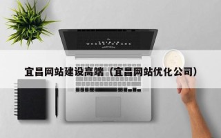 潍坊宜昌网站建设高端（宜昌网站优化公司）
