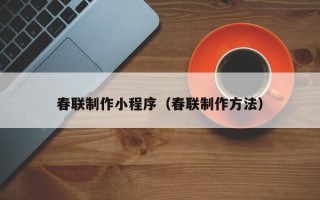 潍坊春联制作小程序（春联制作方法）