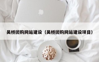 潍坊吴桥团购网站建设（吴桥团购网站建设项目）